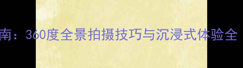 图片 努比亚VR相机拍摄指南：360度全景拍摄技巧与沉浸式体验全（附50张高清样张）2