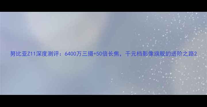 图片 努比亚Z11深度测评：6400万三摄+50倍长焦，千元档影像旗舰的进阶之路2