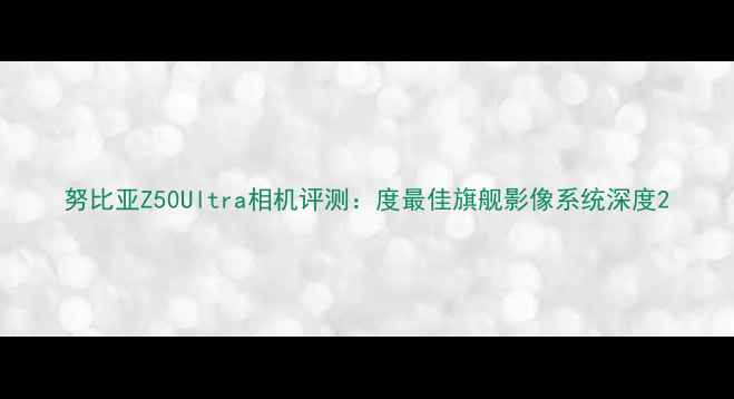 图片 努比亚Z50Ultra相机评测：度最佳旗舰影像系统深度2