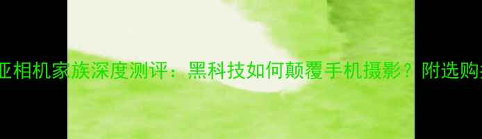 图片 努比亚相机家族深度测评：黑科技如何颠覆手机摄影？附选购指南2