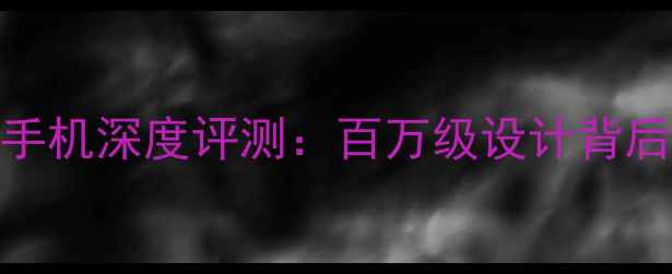 图片 劳斯莱斯风格手机深度评测：百万级设计背后的科技与奢华