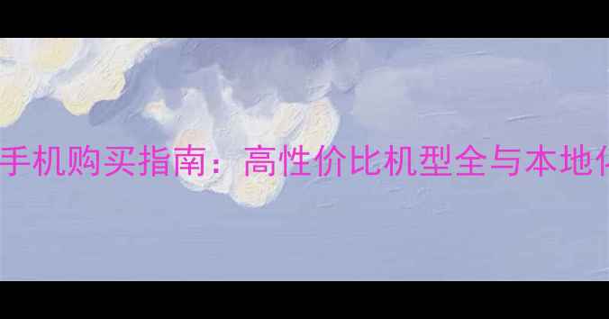图片 北京中关村手机购买指南：高性价比机型全与本地化服务优势1