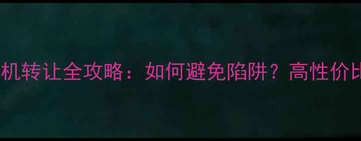 北京二手手机转让全攻略如何避免陷阱高性价比选购指南