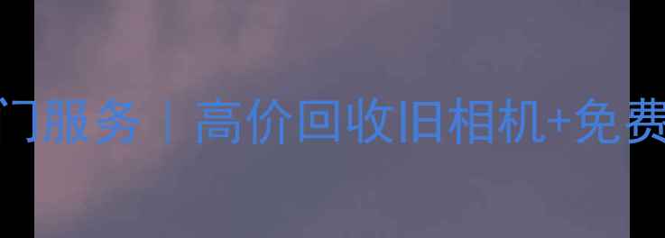 图片 北京数码相机回收上门服务｜高价回收旧相机+免费评估+透明交易流程1