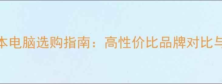 图片 北京笔记本电脑选购指南：高性价比品牌对比与避坑攻略