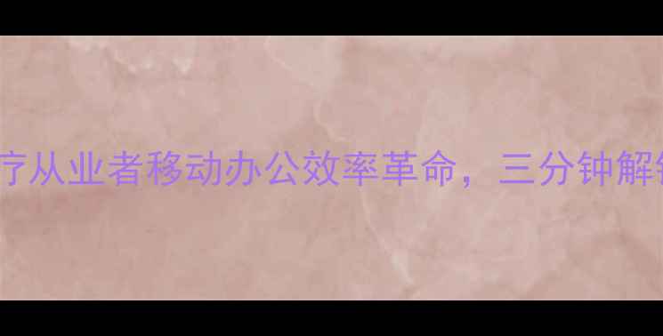 图片 医口袋电脑版：医疗从业者移动办公效率革命，三分钟解锁智慧医疗新体验2