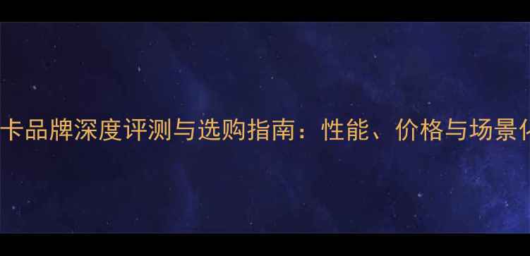 图片 十大显卡品牌深度评测与选购指南：性能、价格与场景化推荐1