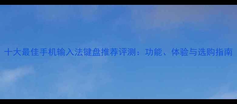 图片 十大最佳手机输入法键盘推荐评测：功能、体验与选购指南