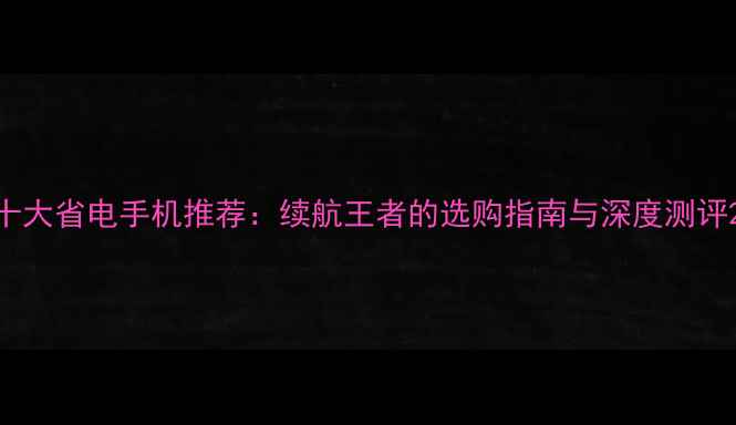 图片 十大省电手机推荐：续航王者的选购指南与深度测评2