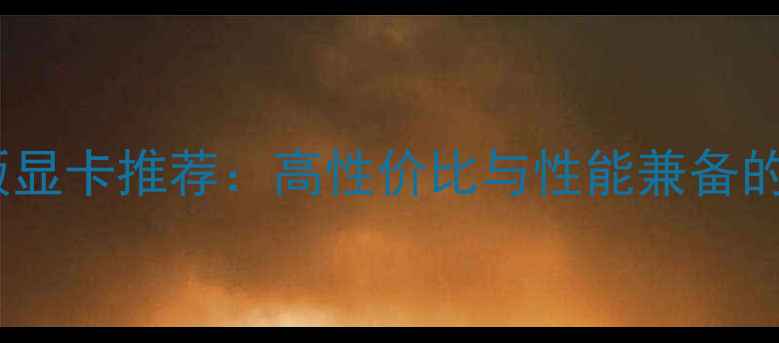 图片 十大非公版显卡推荐：高性价比与性能兼备的选购指南1