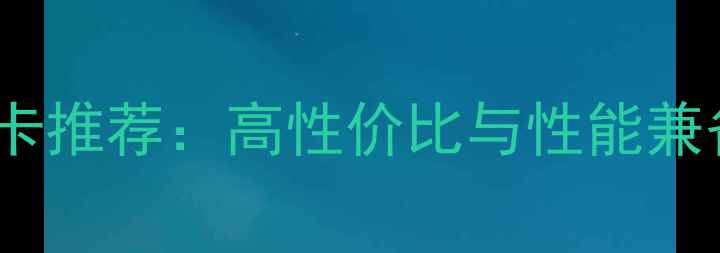 图片 十大非公版显卡推荐：高性价比与性能兼备的选购指南2