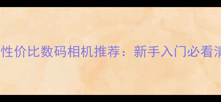 图片 十大高性价比数码相机推荐：新手入门必看清单✨1