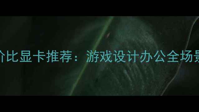 图片 千元内性价比显卡推荐：游戏设计办公全场景避坑指南