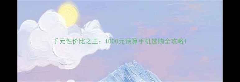 图片 千元性价比之王：1000元预算手机选购全攻略1