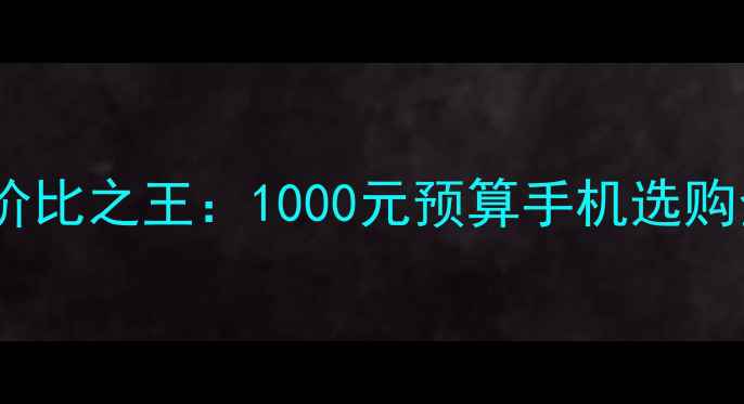 图片 千元性价比之王：1000元预算手机选购全攻略2