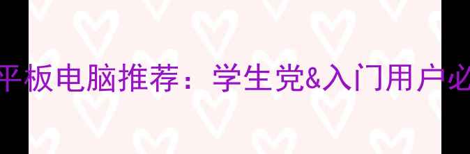 图片 千元性价比平板电脑推荐：学生党&入门用户必看选购指南