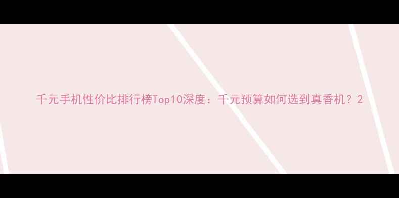 图片 千元手机性价比排行榜Top10深度：千元预算如何选到真香机？2