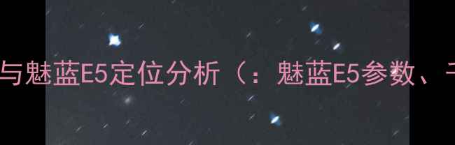 图片 千元机市场格局与魅蓝E5定位分析（：魅蓝E5参数、千元机性价比）2