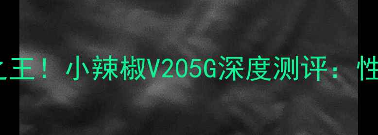 图片 千元机性价比之王！小辣椒V205G深度测评：性能拍照双突破2