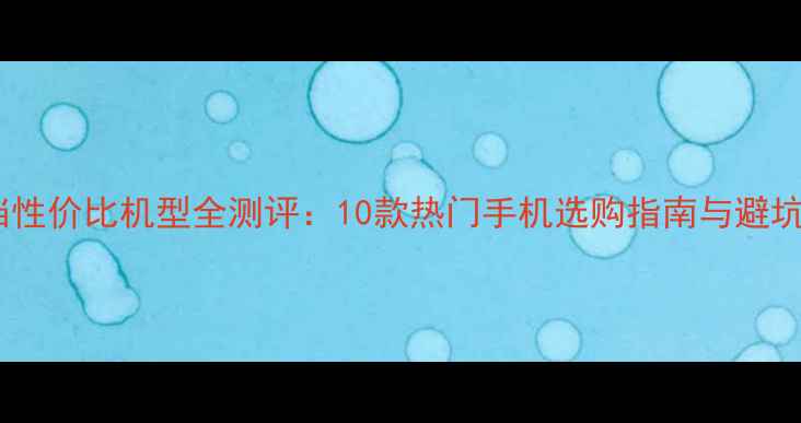 图片 千元档性价比机型全测评：10款热门手机选购指南与避坑攻略1