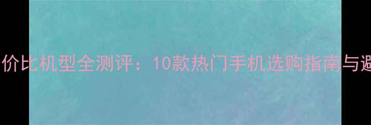 图片 千元档性价比机型全测评：10款热门手机选购指南与避坑攻略2