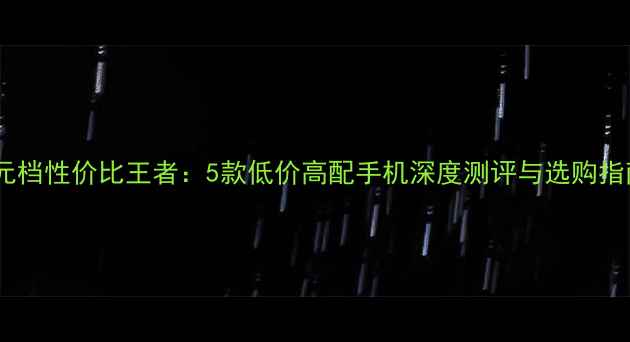 图片 千元档性价比王者：5款低价高配手机深度测评与选购指南1