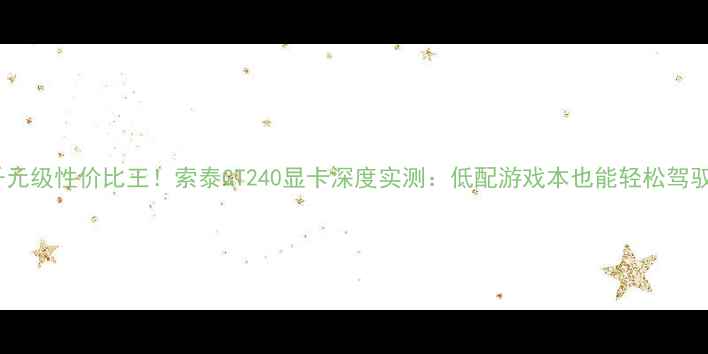 图片 千元级性价比王！索泰GT240显卡深度实测：低配游戏本也能轻松驾驭1