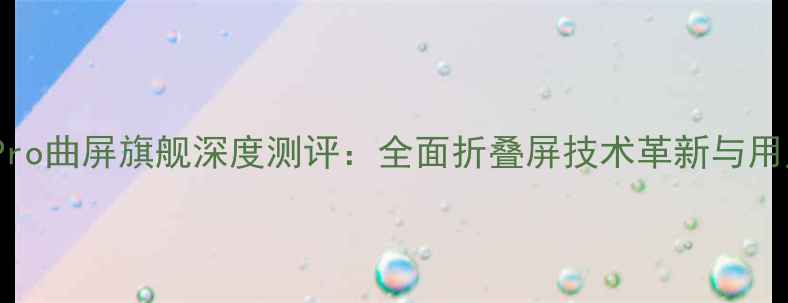 图片 华为Mate60Pro曲屏旗舰深度测评：全面折叠屏技术革新与用户体验升级1