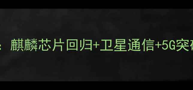 图片 华为Mate60系列发布会全：麒麟芯片回归+卫星通信+5G突破，这些亮点必须知道！2