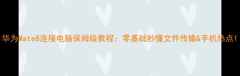 图片 华为Mate8连接电脑保姆级教程：零基础秒懂文件传输&手机热点1