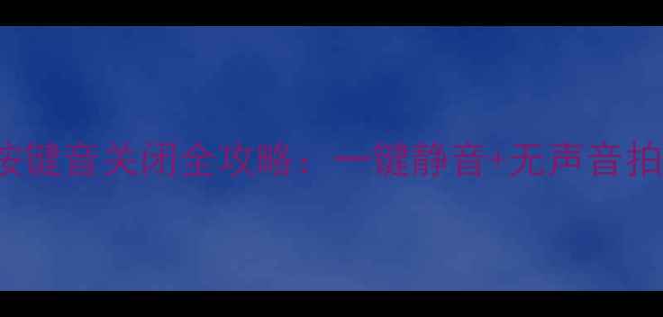 图片 华为P50P60Mate40相机按键音关闭全攻略：一键静音+无声音拍摄技巧（附注意事项）1