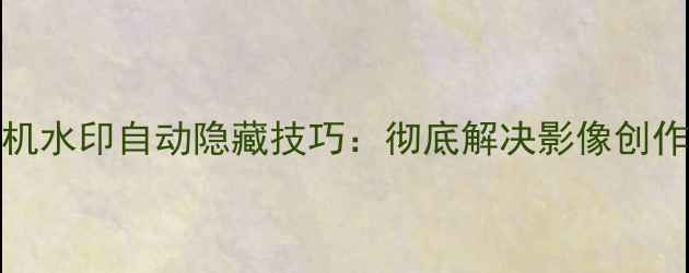 图片 华为P50P60系列相机水印自动隐藏技巧：彻底解决影像创作中的隐形水印困扰