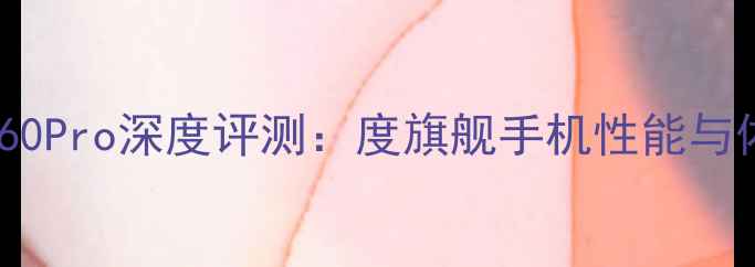 图片 华为P60Pro深度评测：度旗舰手机性能与体验全