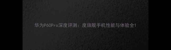 图片 华为P60Pro深度评测：度旗舰手机性能与体验全1