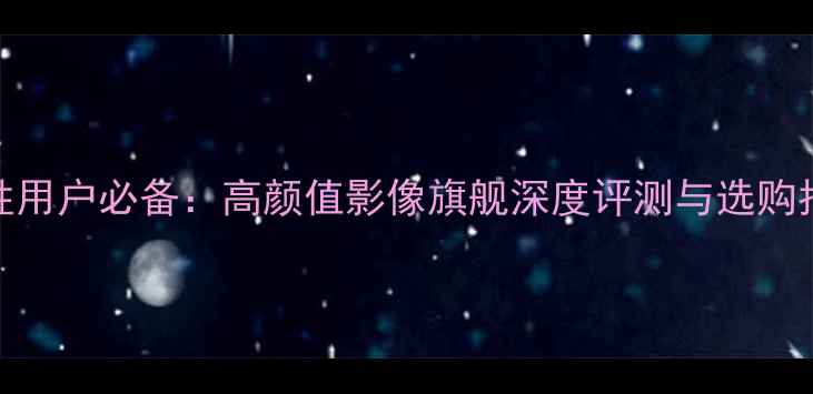 图片 华为P60系列女性用户必备：高颜值影像旗舰深度评测与选购指南（最新款）1