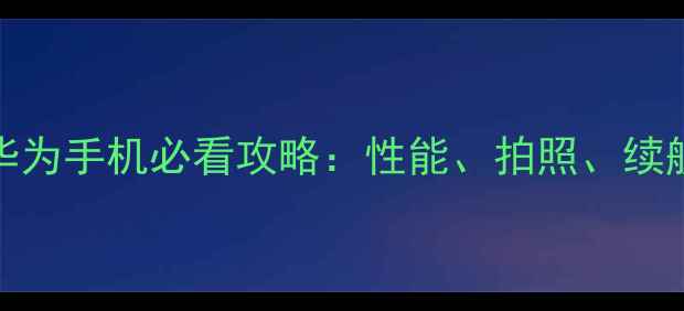 图片 华为P60苏宁独家福利华为手机必看攻略：性能、拍照、续航全，附隐藏功能教程1
