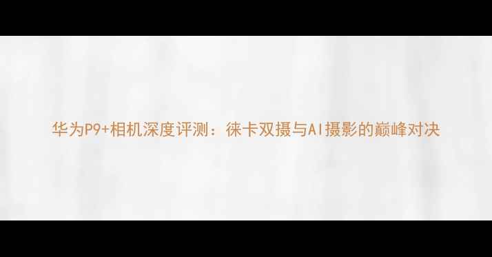 图片 华为P9+相机深度评测：徕卡双摄与AI摄影的巅峰对决