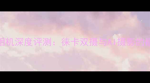 图片 华为P9+相机深度评测：徕卡双摄与AI摄影的巅峰对决1