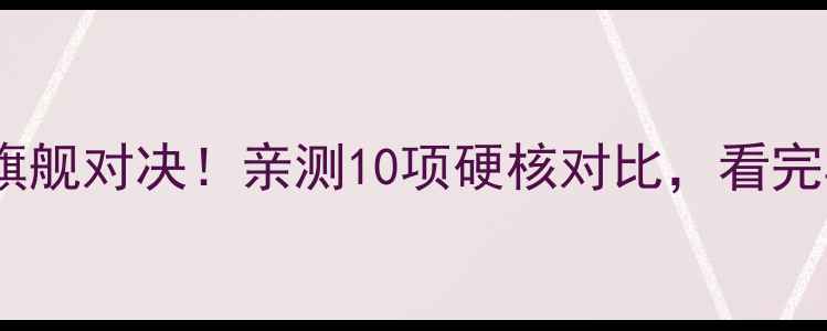 图片 华为VS小米旗舰对决！亲测10项硬核对比，看完再买不踩坑1