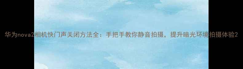 图片 华为nova2相机快门声关闭方法全：手把手教你静音拍摄，提升暗光环境拍摄体验2