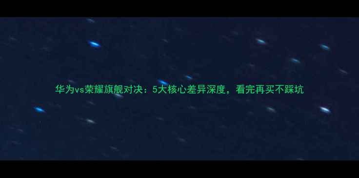 图片 华为vs荣耀旗舰对决：5大核心差异深度，看完再买不踩坑