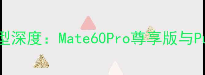 图片 华为万元级旗舰机型深度：Mate60Pro尊享版与Pura70Pro对比评测2