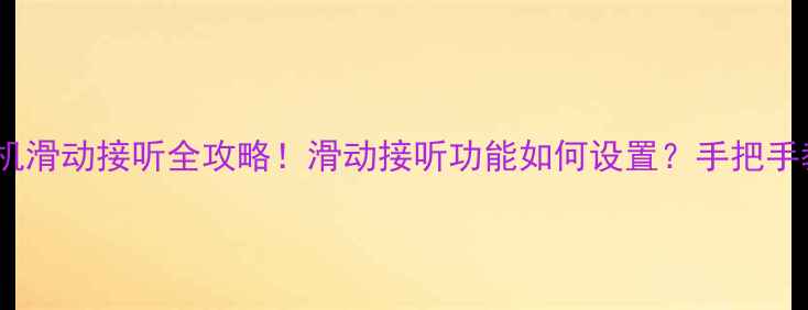 图片 华为三星iPhone手机滑动接听全攻略！滑动接听功能如何设置？手把手教你解锁隐藏操作1