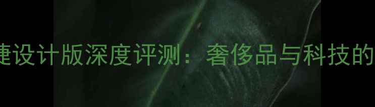 图片 华为保时捷设计版深度评测：奢侈品与科技的完美融合1