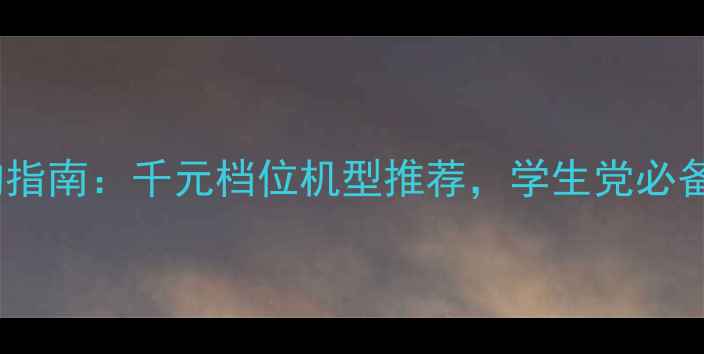 图片 华为千元机选购指南：千元档位机型推荐，学生党必备高性价比机型2