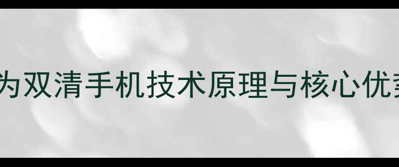 图片 华为双清手机技术原理与核心优势1