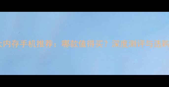 图片 华为大内存手机推荐：哪款值得买？深度测评与选购指南2