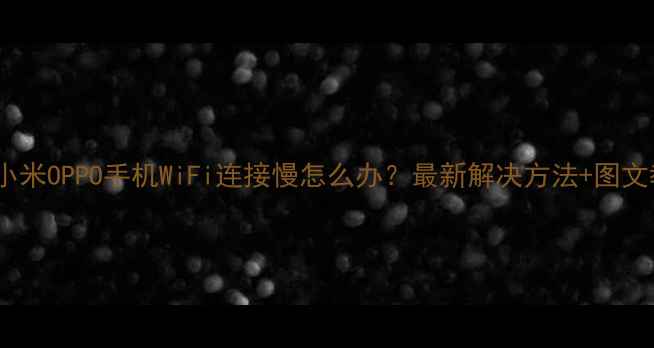 图片 华为小米OPPO手机WiFi连接慢怎么办？最新解决方法+图文教程2