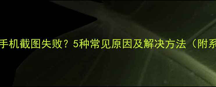 图片 华为小米OPPO手机截图失败？5种常见原因及解决方法（附系统更新技巧）