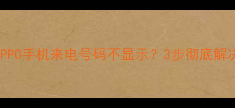 图片 华为小米OPPO手机来电号码不显示？3步彻底解决隐藏bug2